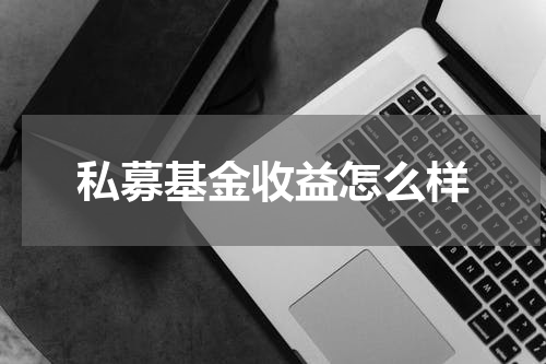 私募基金收益怎么样