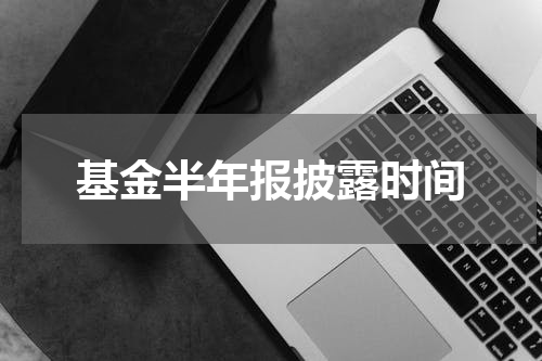 基金半年报披露时间