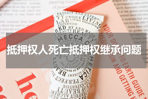 抵押权人死亡抵押权继承问题