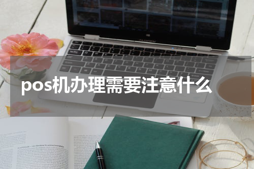 pos机办理需要注意什么