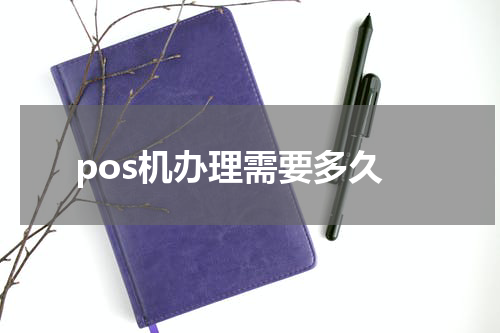 pos机办理需要多久