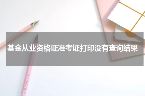 基金从业资格证准考证打印没有查询结果