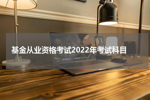 基金从业资格考试2022年考试科目