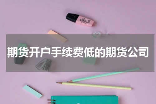 期货开户手续费低的期货公司
