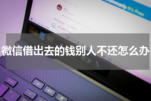 微信借出去的钱别人不还怎么办