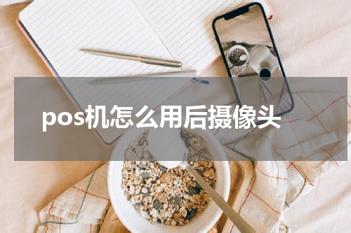 pos机怎么用后摄像头