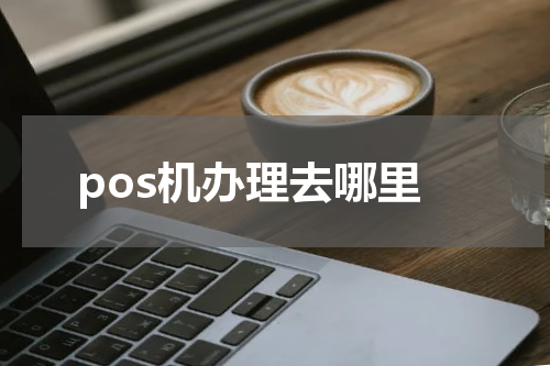 pos机办理去哪里