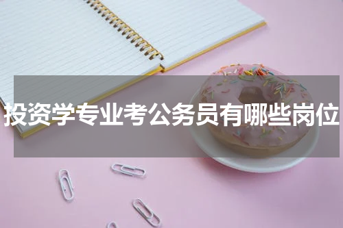 投资学专业考公务员有哪些岗位