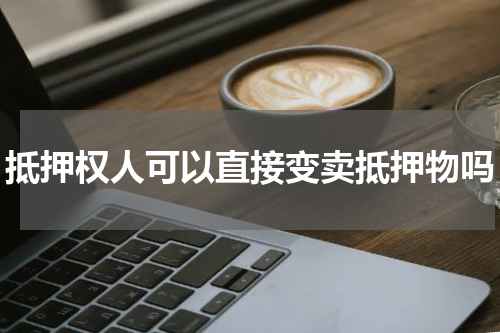 抵押权人可以直接变卖抵押物吗