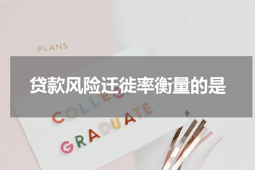 贷款风险迁徙率衡量的是