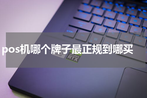 pos机哪个牌子最正规到哪买