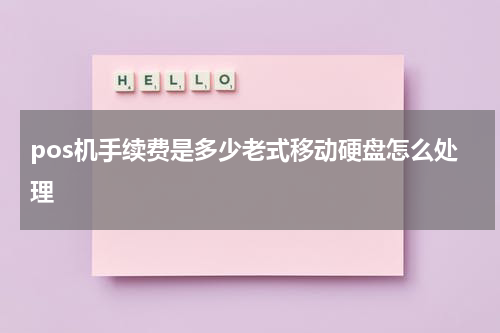 pos机手续费是多少老式移动硬盘怎么处理