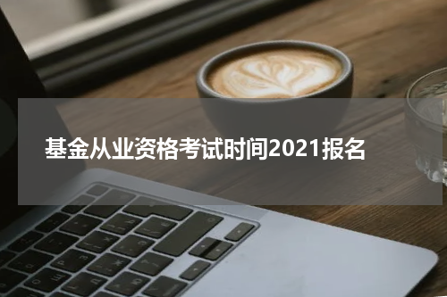 基金从业资格考试时间2021报名