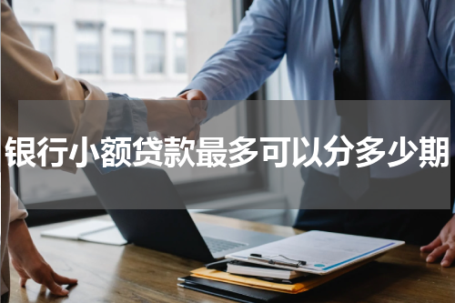 银行小额贷款最多可以分多少期