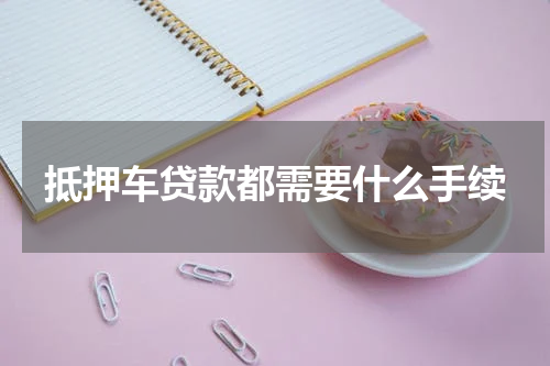抵押车贷款都需要什么手续