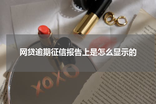 网贷逾期征信报告上是怎么显示的