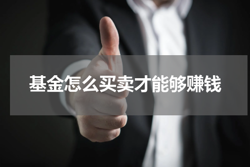 基金怎么买卖才能够赚钱