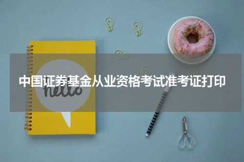 中国证券基金从业资格考试准考证打印
