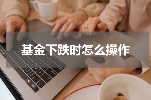 基金下跌时怎么操作