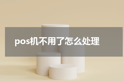 pos机不用了怎么处理