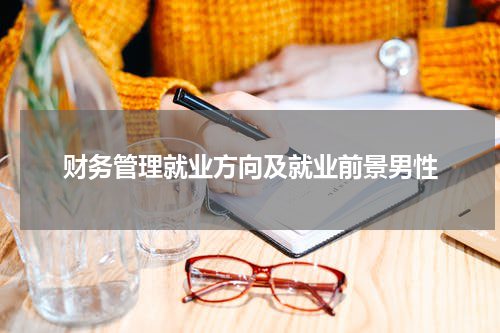 财务管理就业方向及就业前景男性