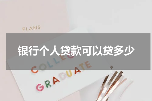 银行个人贷款可以贷多少