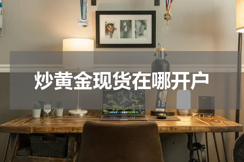 炒黄金现货在哪开户