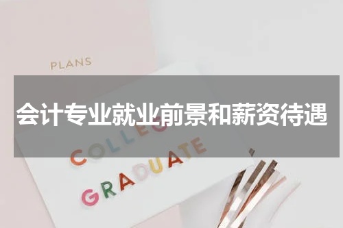 会计专业就业前景和薪资待遇