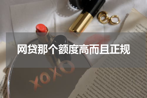 网贷那个额度高而且正规