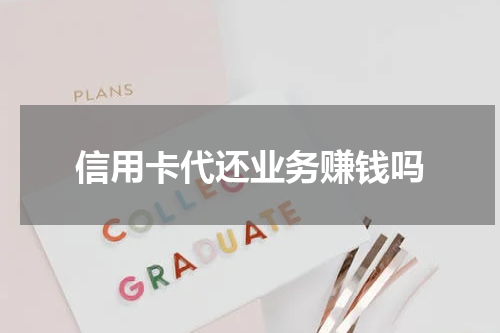 信用卡代还业务赚钱吗