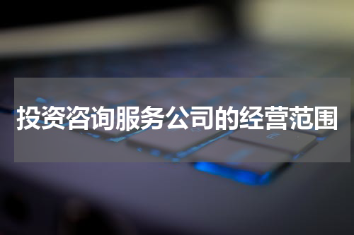 投资咨询服务公司的经营范围