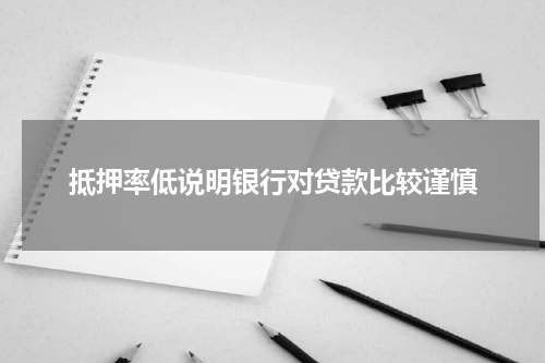 抵押率低说明银行对贷款比较谨慎