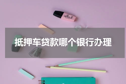 抵押车贷款哪个银行办理