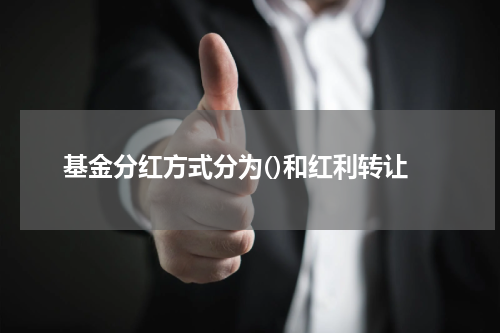 基金分红方式分为()和红利转让