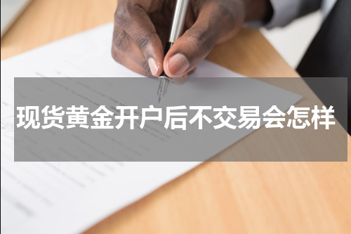 现货黄金开户后不交易会怎样