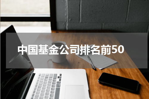 中国基金公司排名前50