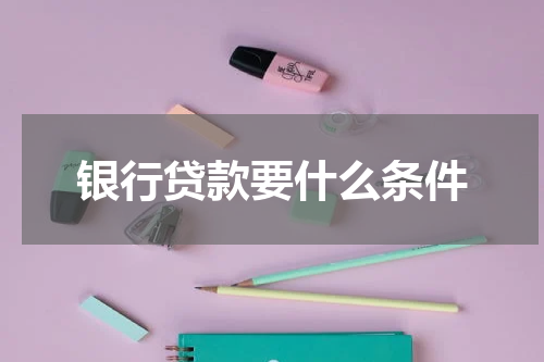 银行贷款要什么条件