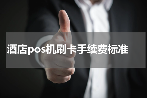 酒店pos机刷卡手续费标准