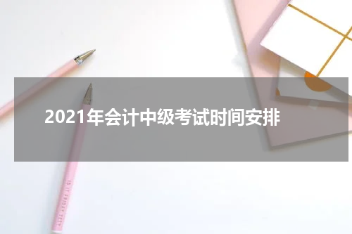 2021年会计中级考试时间安排