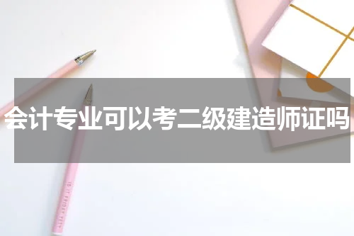 会计专业可以考二级建造师证吗