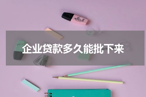 企业贷款多久能批下来