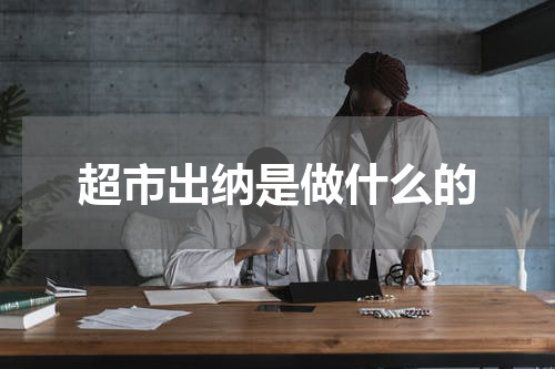 超市出纳是做什么的