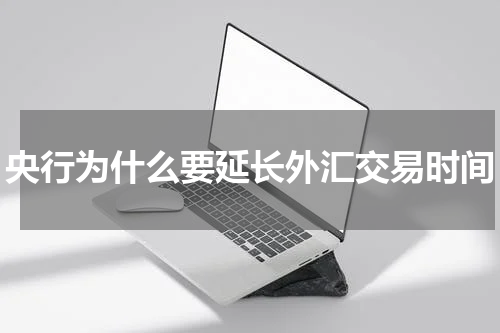 央行为什么要延长外汇交易时间