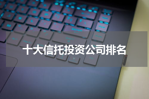 十大信托投资公司排名