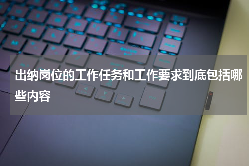 出纳岗位的工作任务和工作要求到底包括哪些内容