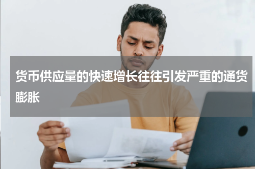 货币供应量的快速增长往往引发严重的通货膨胀