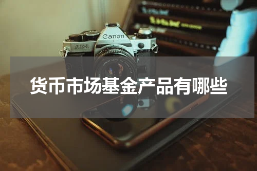 货币市场基金产品有哪些