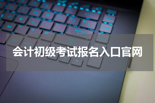 会计初级考试报名入口官网
