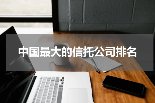 中国最大的信托公司排名