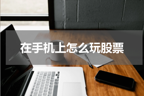 在手机上怎么玩股票